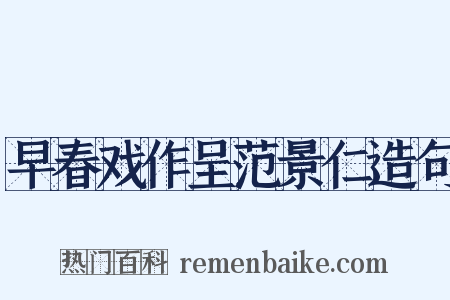 早春戏作呈范景仁造句是什么意思的图片